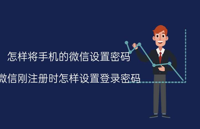 怎样将手机的微信设置密码 微信刚注册时怎样设置登录密码？